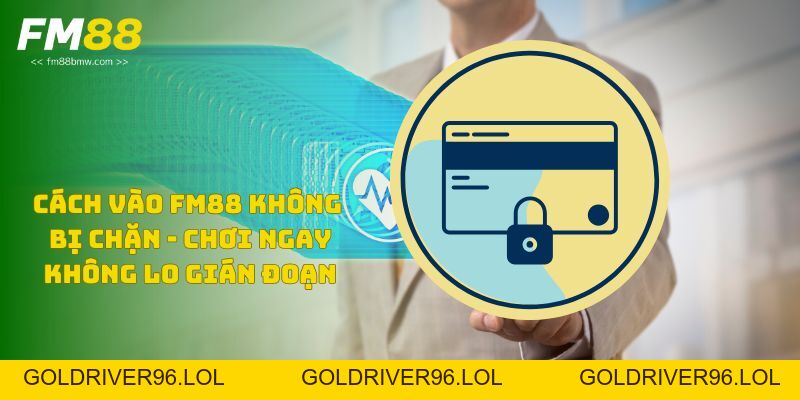 Cách Vào Fm88 Không Bị Chặn - Chơi Ngay Không Lo Gián Đoạn - goldriver96